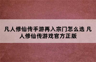 凡人修仙传手游再入宗门怎么选 凡人修仙传游戏官方正版